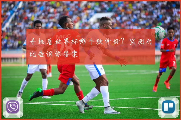 手机看世界杯哪个软件好?实测对比告诉你答案