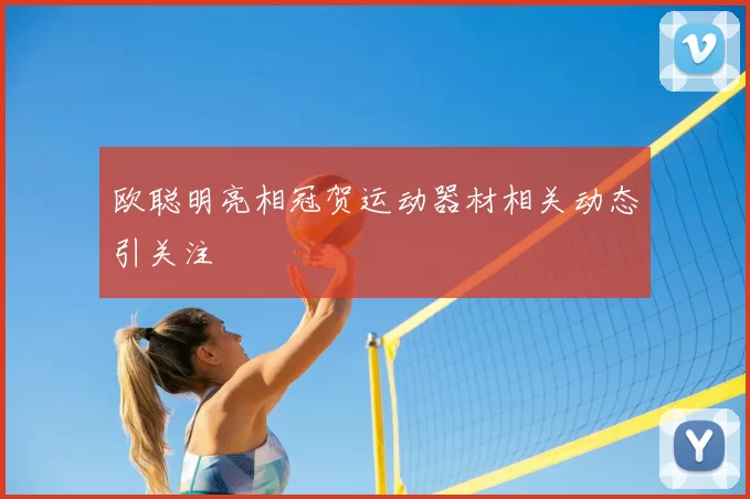 欧聪明亮相冠贺运动器材相关动态引关注