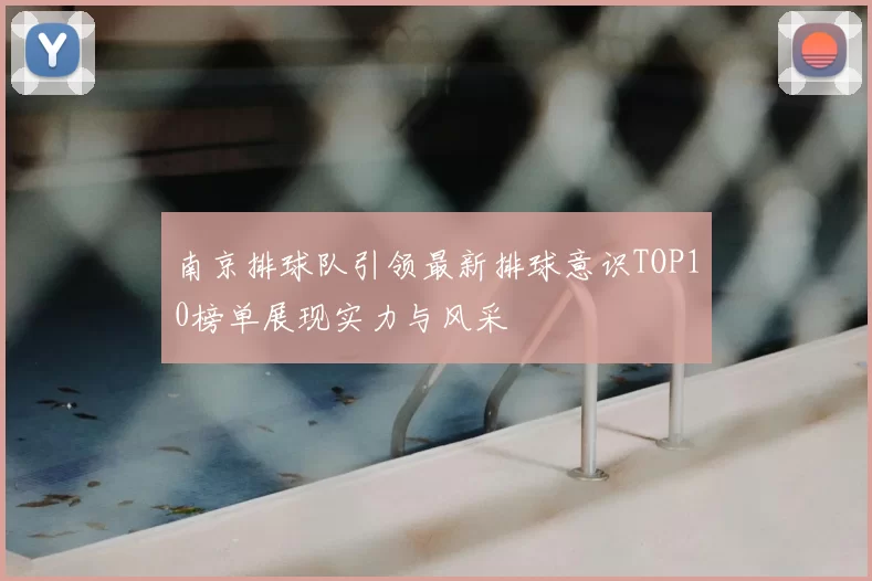 南京排球队引领最新排球意识TOP10榜单展现实力与风采