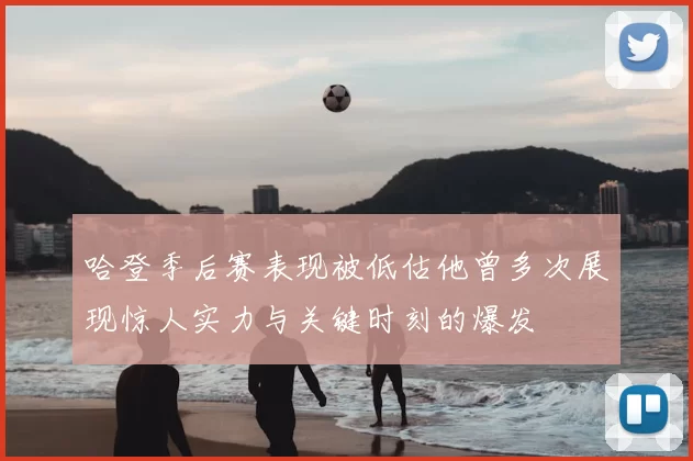 哈登季后赛表现被低估他曾多次展现惊人实力与关键时刻的爆发