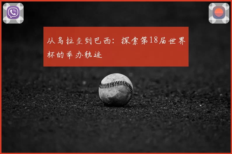 从乌拉圭到巴西:探索第18届世界杯的举办轨迹