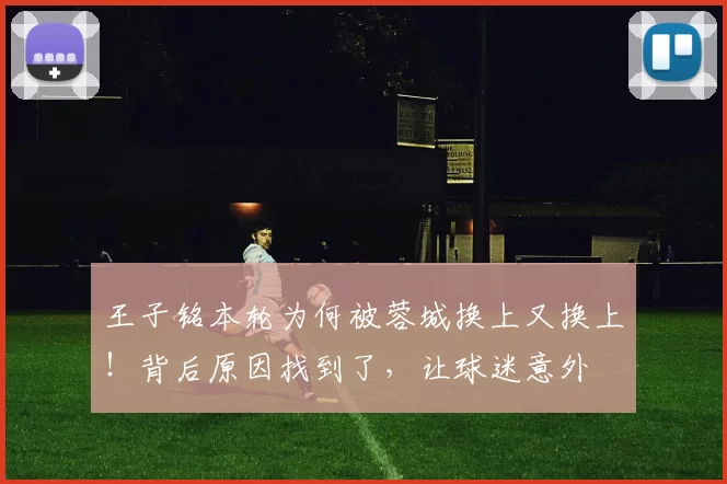 王子铭本轮为何被蓉城换上又换上!背后原因找到了,让球迷意外