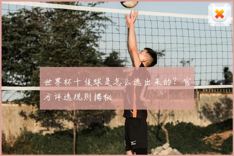 世界杯十佳球是怎么选出来的？官方评选规则揭秘