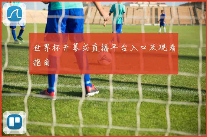 世界杯开幕式直播平台入口及观看指南