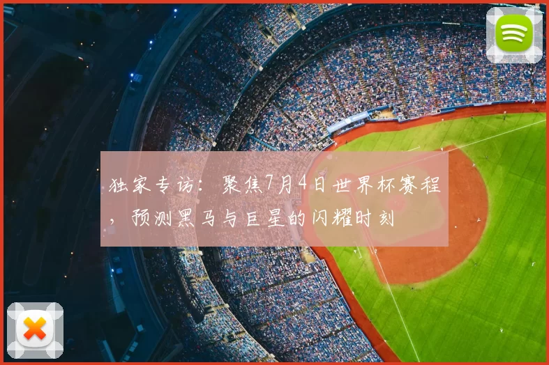 独家专访:聚焦7月4日世界杯赛程,预测黑马与巨星的闪耀时刻