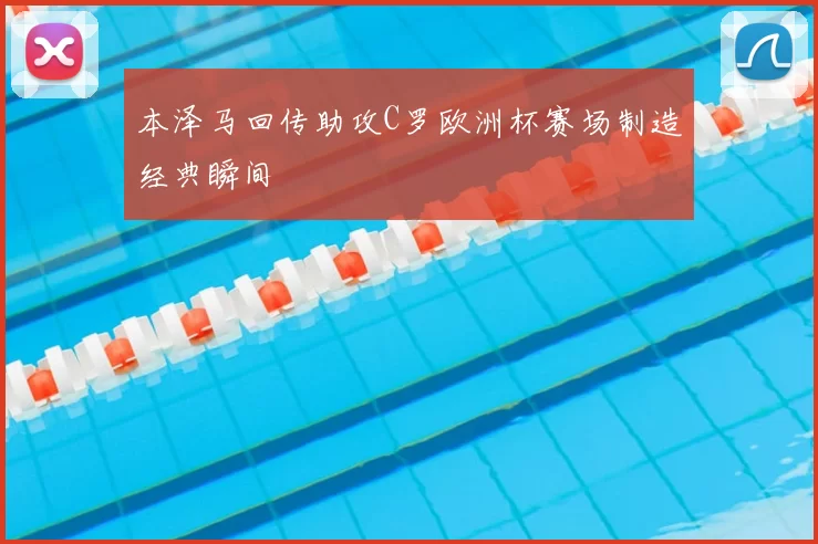 本泽马回传助攻C罗欧洲杯赛场制造经典瞬间