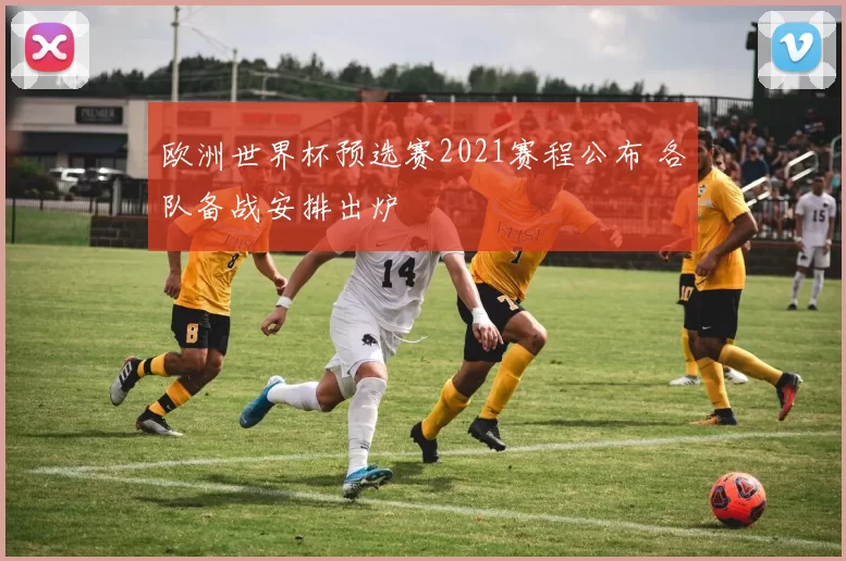 欧洲世界杯预选赛2021赛程公布 各队备战安排出炉