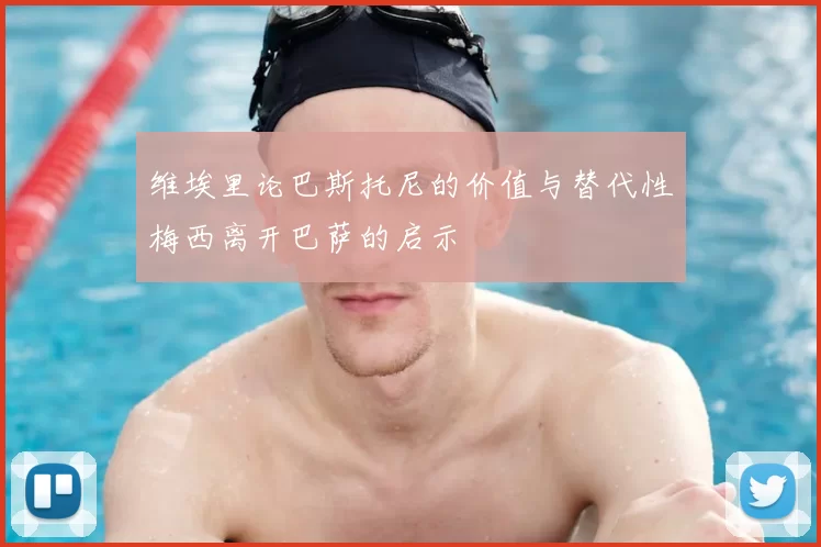 维埃里论巴斯托尼的价值与替代性梅西离开巴萨的启示