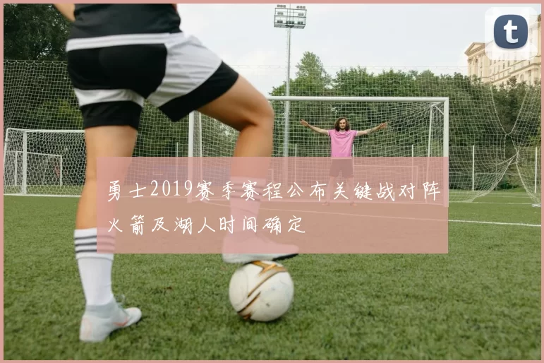 勇士2019赛季赛程公布关键战对阵火箭及湖人时间确定