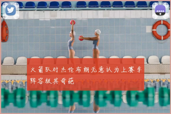火箭队对杰伦布朗无意认为上赛季阵容极其奇葩