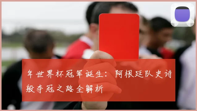 年世界杯冠军诞生:阿根廷队史诗般夺冠之路全解析
