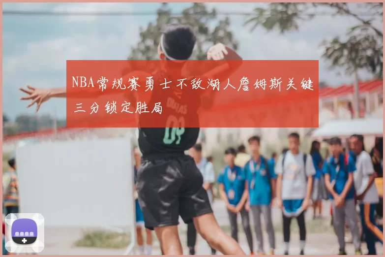 NBA常规赛勇士不敌湖人詹姆斯关键三分锁定胜局