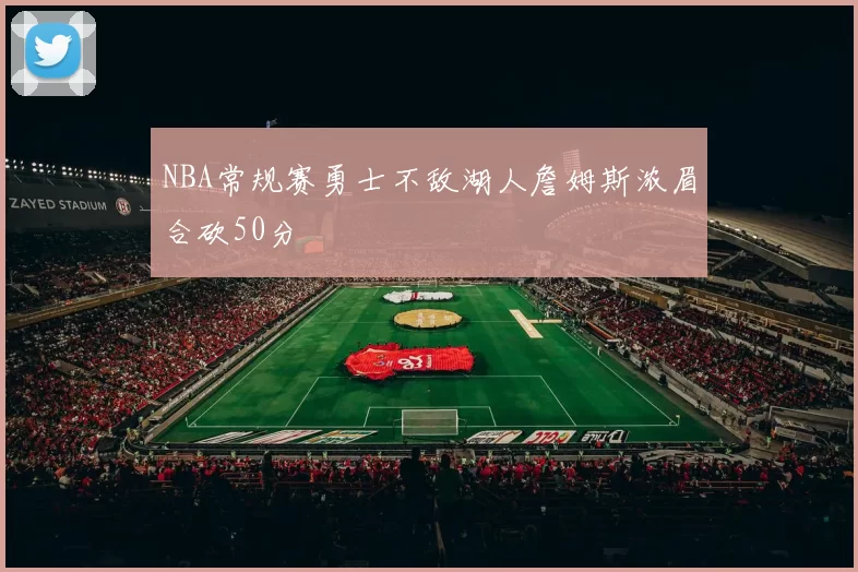 NBA常规赛勇士不敌湖人詹姆斯浓眉合砍50分