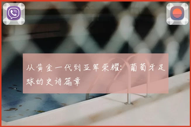 从黄金一代到亚军荣耀：葡萄牙足球的史诗篇章