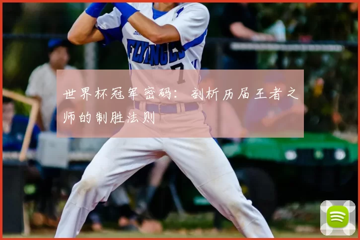 世界杯冠军密码:剖析历届王者之师的制胜法则