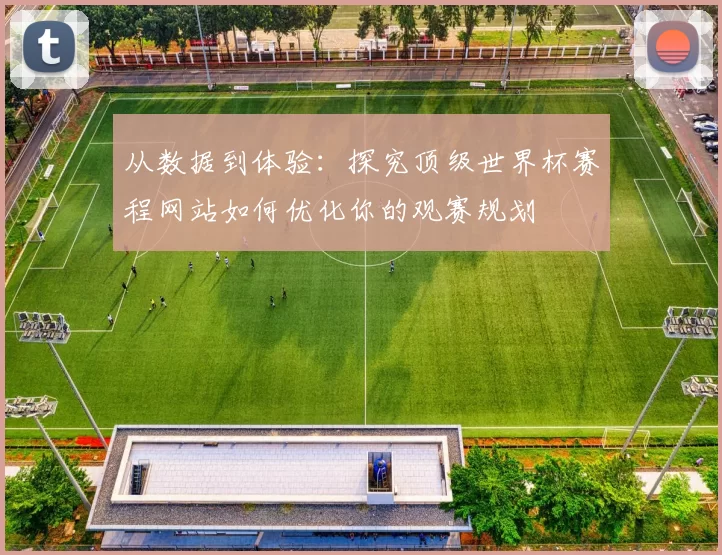 从数据到体验:探究顶级世界杯赛程网站如何优化你的观赛规划