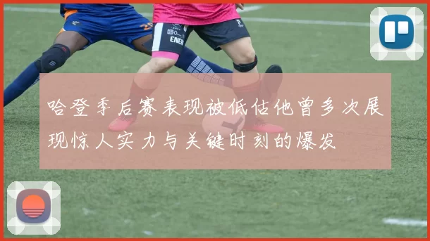 哈登季后赛表现被低估他曾多次展现惊人实力与关键时刻的爆发