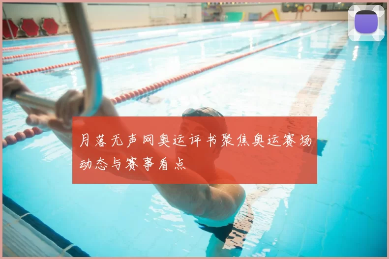 月落无声网奥运评书聚焦奥运赛场动态与赛事看点