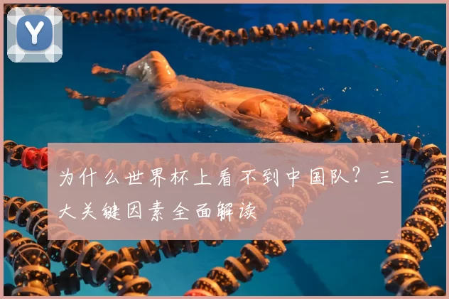 为什么世界杯上看不到中国队?三大关键因素全面解读