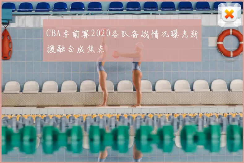 CBA季前赛2020各队备战情况曝光新援融合成焦点
