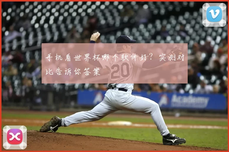 手机看世界杯哪个软件好?实测对比告诉你答案