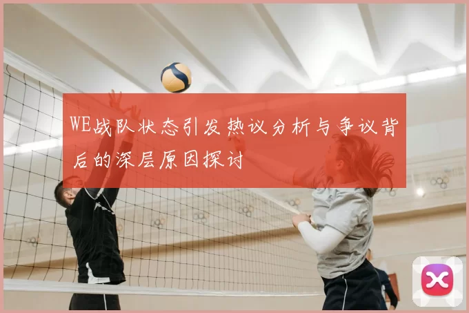 WE战队状态引发热议分析与争议背后的深层原因探讨