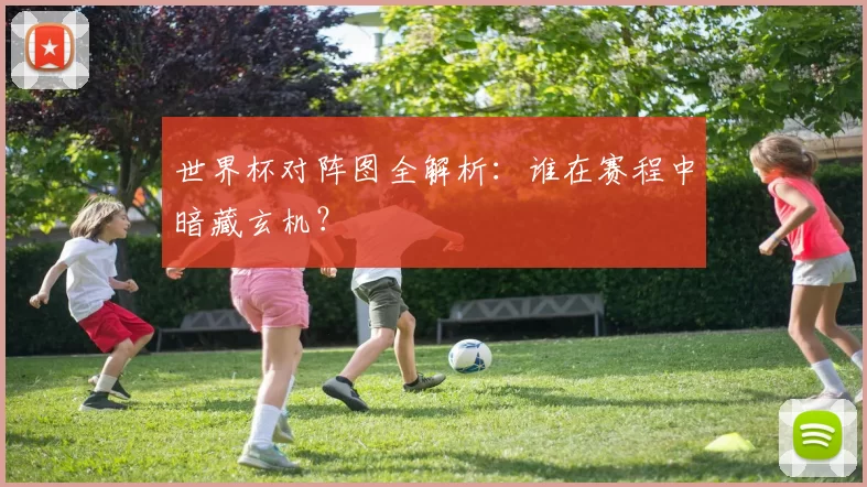 世界杯对阵图全解析:谁在赛程中暗藏玄机?
