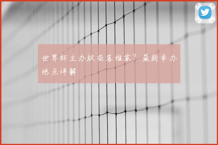 世界杯主办权花落谁家?最新举办地点详解