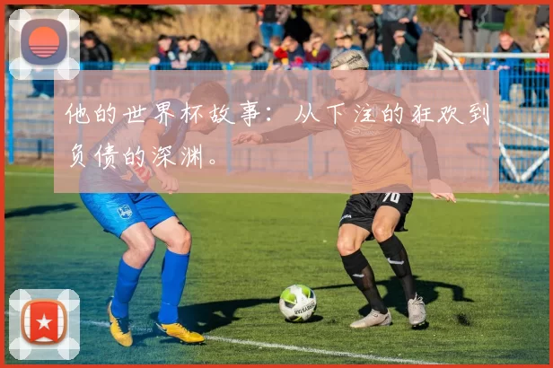 他的世界杯故事:从下注的狂欢到负债的深渊。
