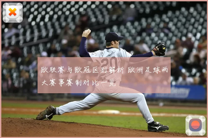 欧联赛与欧冠区别解析 欧洲足球两大赛事赛制对比一览
