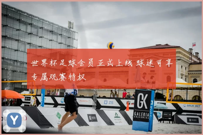 世界杯足球会员正式上线 球迷可享专属观赛特权