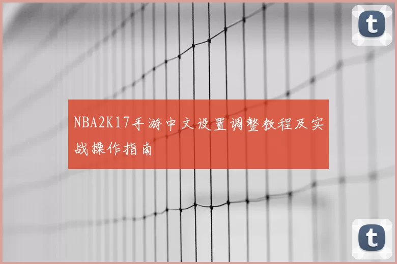 NBA2K17手游中文设置调整教程及实战操作指南