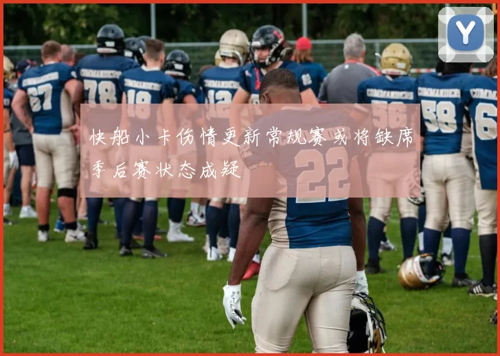 快船小卡伤情更新常规赛或将缺席季后赛状态成疑