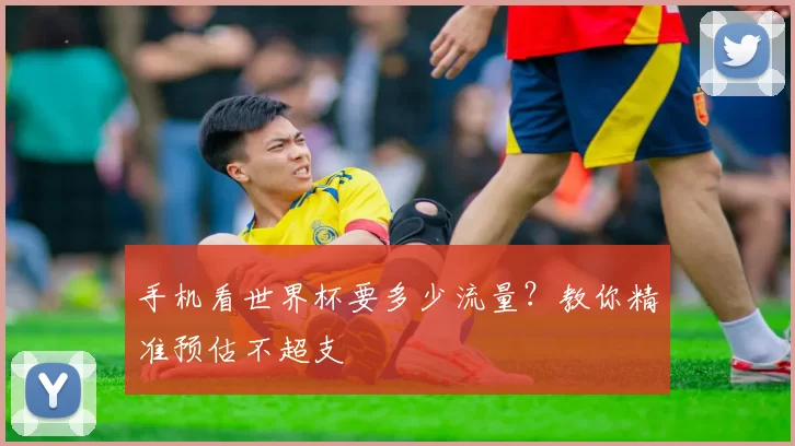 手机看世界杯要多少流量?教你精准预估不超支