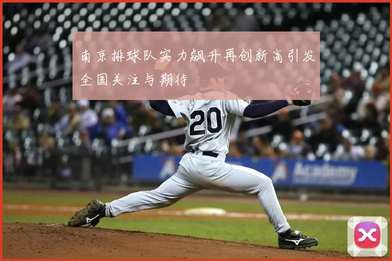 南京排球队实力飙升再创新高引发全国关注与期待