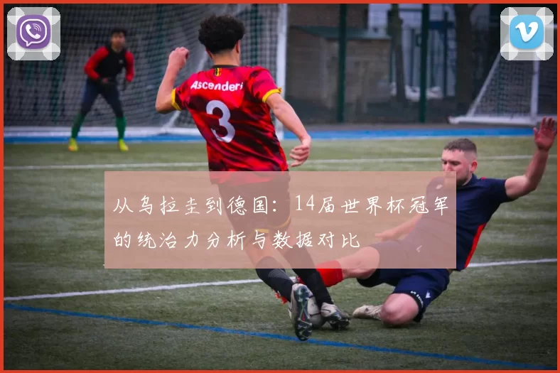 从乌拉圭到德国:14届世界杯冠军的统治力分析与数据对比