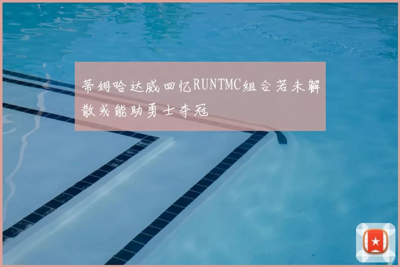 蒂姆哈达威回忆RUNTMC组合若未解散或能助勇士夺冠
