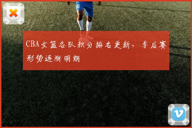 CBA女篮各队积分排名更新，季后赛形势逐渐明朗