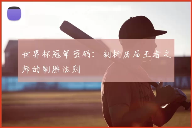世界杯冠军密码:剖析历届王者之师的制胜法则