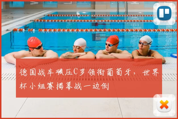 德国战车碾压C罗领衔葡萄牙,世界杯小组赛揭幕战一边倒