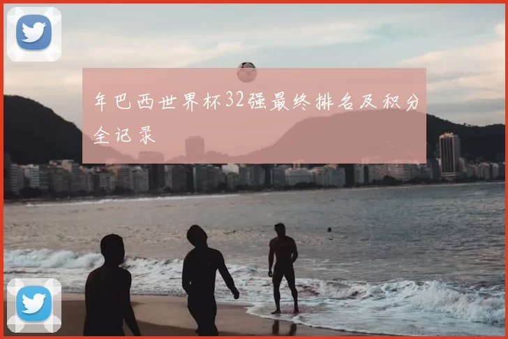 年巴西世界杯32强最终排名及积分全记录