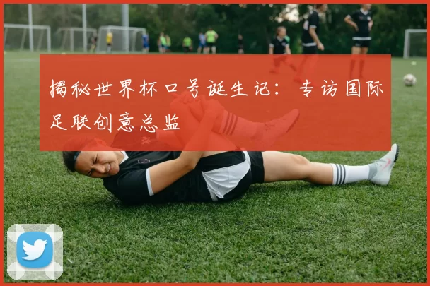 揭秘世界杯口号诞生记:专访国际足联创意总监