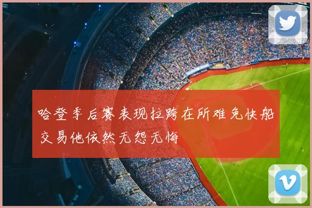 哈登季后赛表现拉跨在所难免快船交易他依然无怨无悔