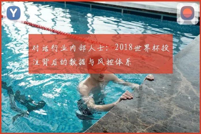 对话行业内部人士:2018世界杯投注背后的数据与风控体系