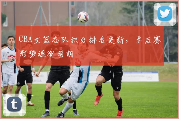 CBA女篮各队积分排名更新,季后赛形势逐渐明朗