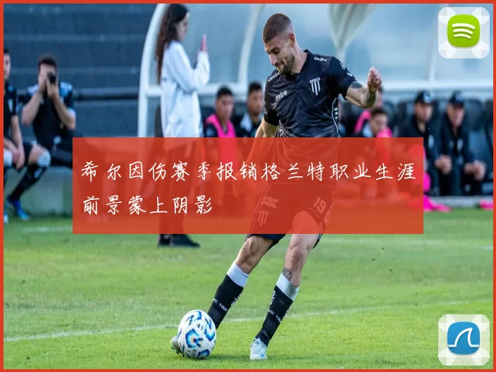 希尔因伤赛季报销格兰特职业生涯前景蒙上阴影