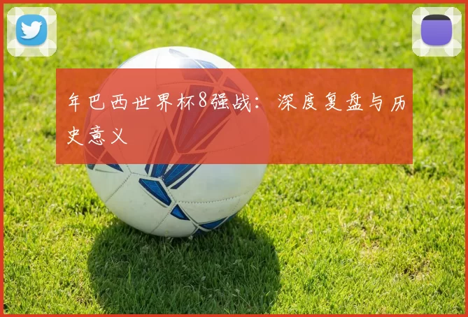 年巴西世界杯8强战:深度复盘与历史意义