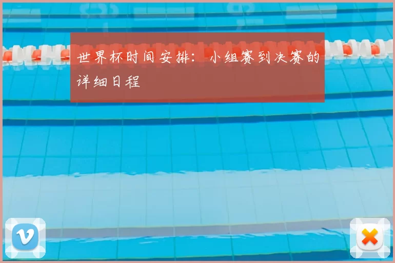 世界杯时间安排:小组赛到决赛的详细日程
