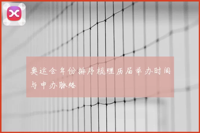 奥运会年份排序梳理历届举办时间与申办脉络