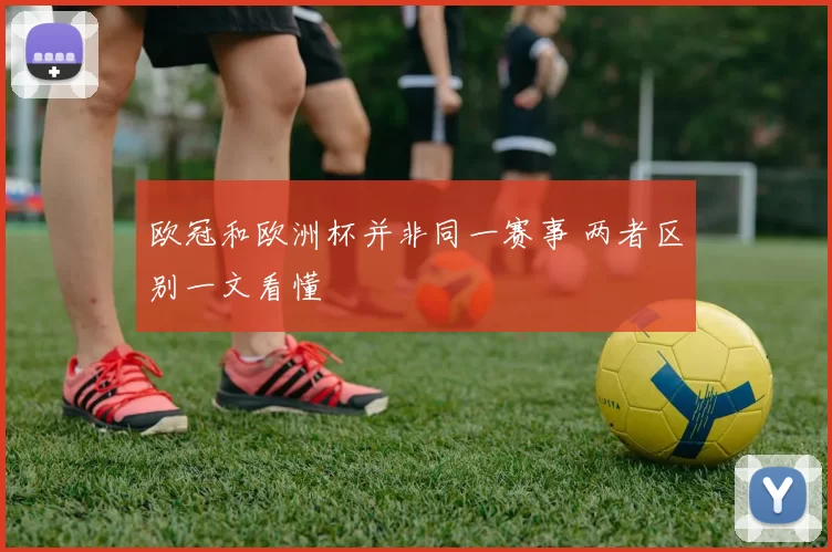 欧冠和欧洲杯并非同一赛事 两者区别一文看懂